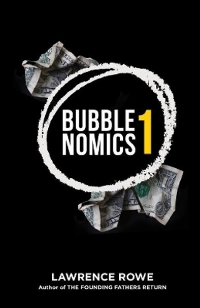 Bubblenomics: What &quot;They&quot; Don't Want You To Know About Money by Lawrence Rowe 9780976766810