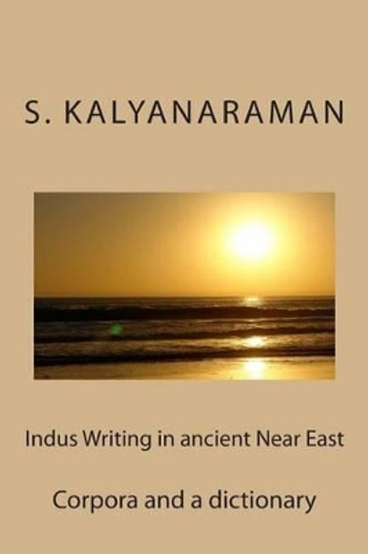 Indus Writing in Ancient Near East: Corpora and a Dictionary by S Kalyanaraman 9780982897188