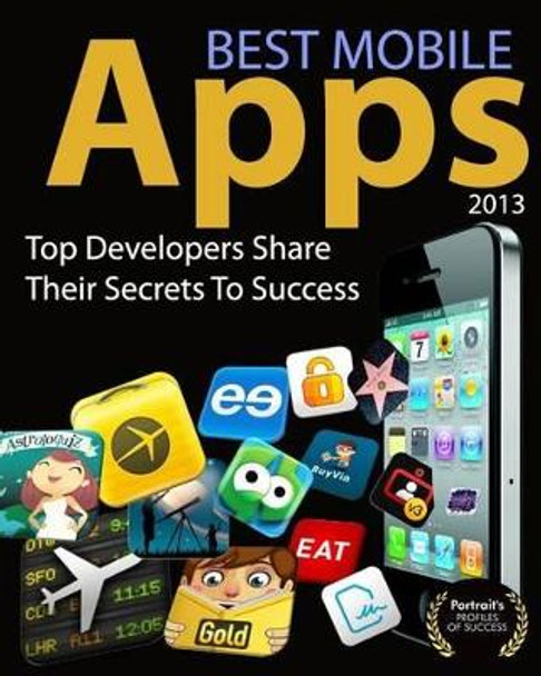 Best Mobile Apps of 2013: Top Developers Share Their Secrets To Success by Jeremy Warner 9780985355562