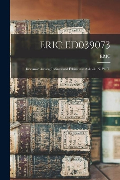 Eric Ed039073: Deviance Among Indians and Eskimos in Aklavik, N. W. T. by Eric 9781014672353