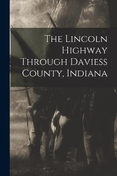 The Lincoln Highway Through Daviess County, Indiana by Anonymous 9781014718778