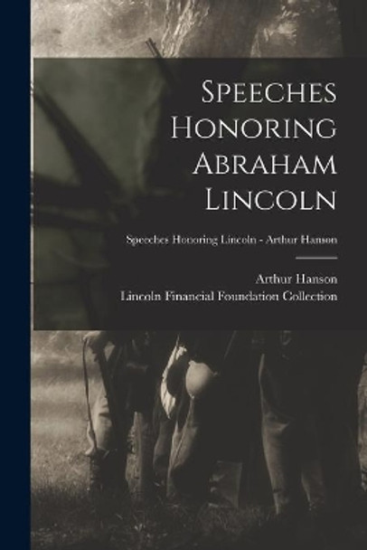 Speeches Honoring Abraham Lincoln; Speeches Honoring Lincoln - Arthur Hanson by Arthur Hanson 9781014822659