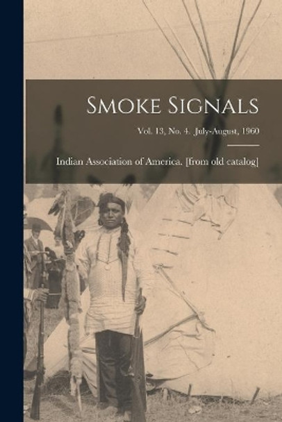 Smoke Signals; Vol. 13, No. 4. July-August, 1960 by Indian Association of America 9781014516923