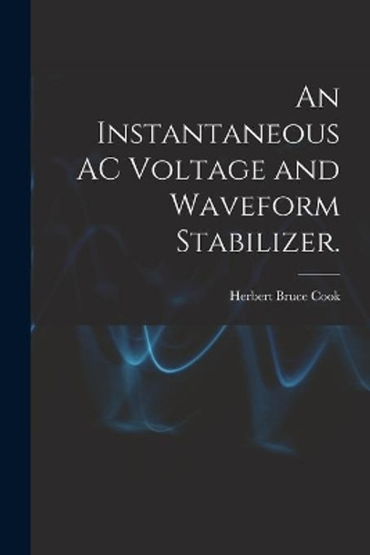 An Instantaneous AC Voltage and Waveform Stabilizer. by Herbert Bruce Cook 9781014844057