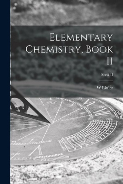 Elementary Chemistry, Book II; Book II by W Littler 9781014870667