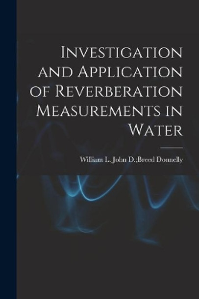 Investigation and Application of Reverberation Measurements in Water by John D Breed William L Donnelly 9781014893475