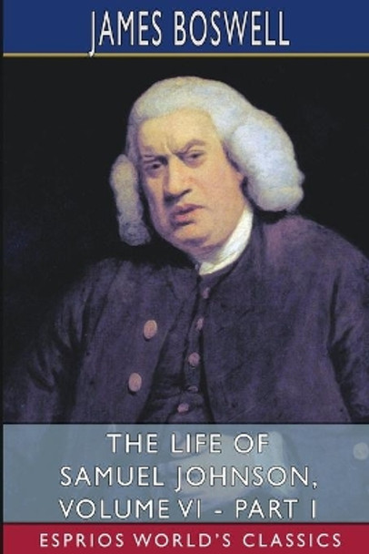 The Life of Samuel Johnson, Volume VI - Part I (Esprios Classics) by James Boswell 9781034628989