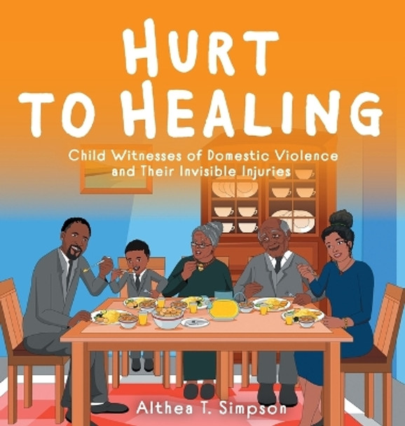 Hurt to Healing: Child Witnesses of Domestic Violence and Their Invisible Injuries by Althea T Simpson 9781039105621