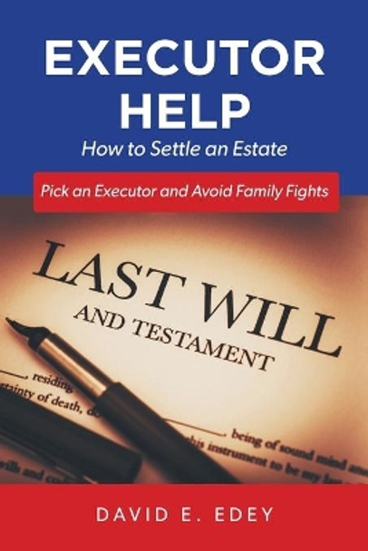 Executor Help: How to Settle an Estate Pick an Executor and Avoid Family Fights by David E Edey 9781039107267