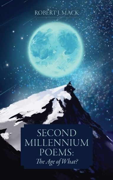 Second Millennium Poems: The Age of What? by Robert J Mack 9781039157378