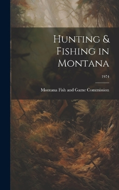 Hunting & Fishing in Montana; 1974 by Montana Fish and Game Commission 9781019355572