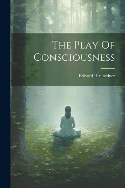 The Play Of Consciousness by Edward L Gardner 9781022893436
