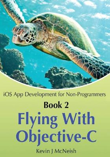 Book 2: Flying With Objective-C - iOS App Development for Non-Programmers: The Series on How to Create iPhone & iPad Apps by Greg Lee 9780988232716