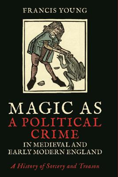 Magic as a Political Crime in Medieval and Early Modern England by Francis Young