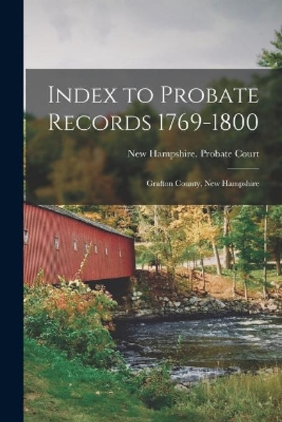 Index to Probate Records 1769-1800: Grafton County, New Hampshire by New Hampshire Probate Court (Strafford 9781013359286