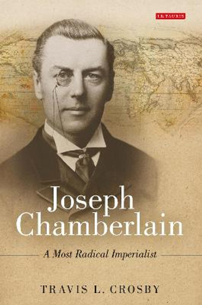 Joseph Chamberlain: A Most Radical Imperialist by Travis L. Crosby