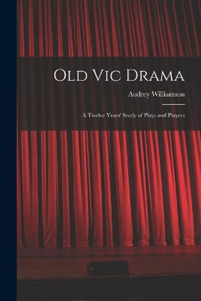 Old Vic Drama; a Twelve Years' Study of Plays and Players by Audrey 1913- Williamson 9781013364556