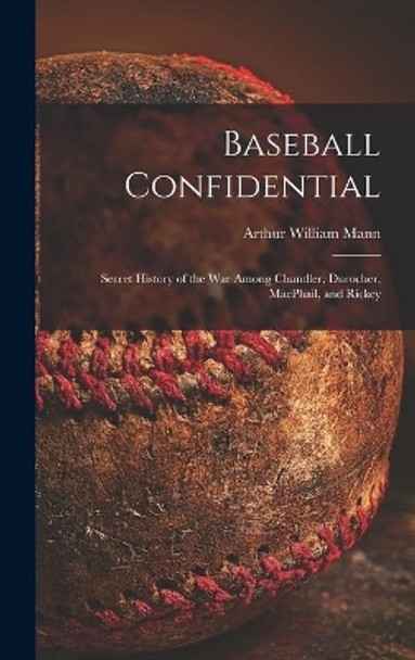 Baseball Confidential; Secret History of the War Among Chandler, Durocher, MacPhail, and Rickey by Arthur William 1901- Mann 9781013378744