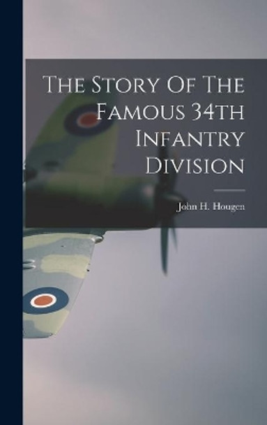 The Story Of The Famous 34th Infantry Division by John H 1900- Hougen 9781013402944