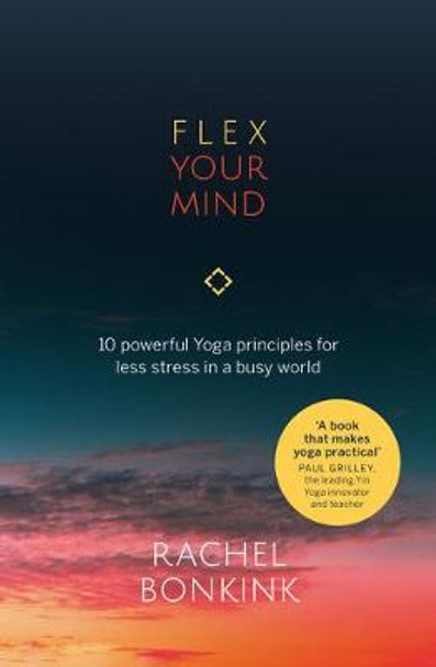 Flex Your Mind: 10 Powerful Yoga Principles for Less Stress in a Busy World by Rachel Bonkink