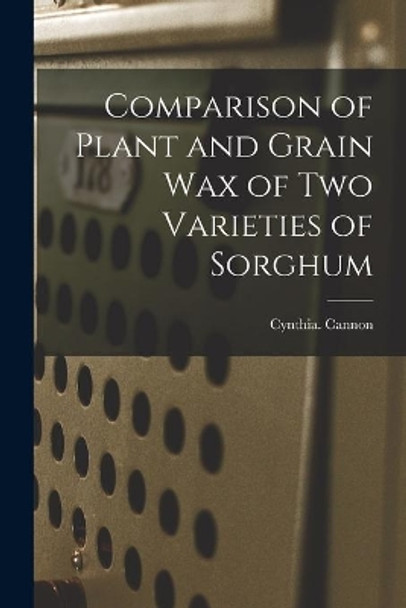 Comparison of Plant and Grain Wax of Two Varieties of Sorghum by Cynthia Cannon 9781013436475