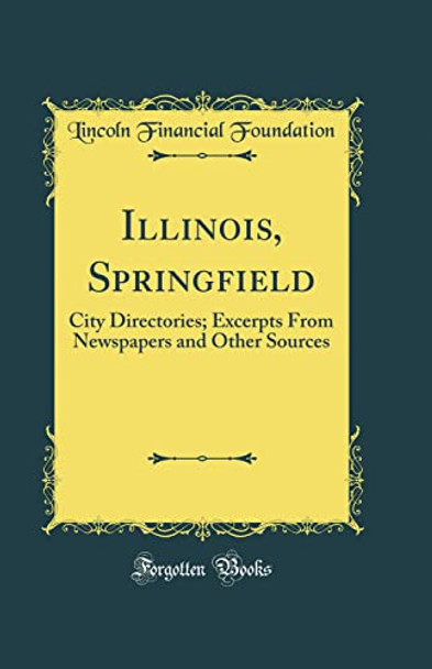Illinois, Springfield: City Directories; Excerpts From Newspapers and Other Sources (Classic Reprint) by Lincoln Financial Foundation 9780366389308