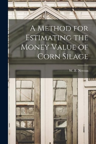 A Method for Estimating the Money Value of Corn Silage by W B (William Barbour) 1885- Nevens 9781015204133