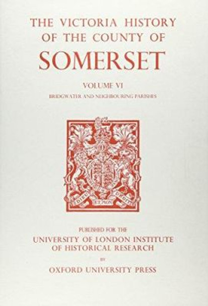 A History of the County of Somerset - Volume VI: Andersfield, Cannington, and North Petherton Hundreds (Bridgwater and Neighbouring Parishes) by R.W. Dunning 9780197227800