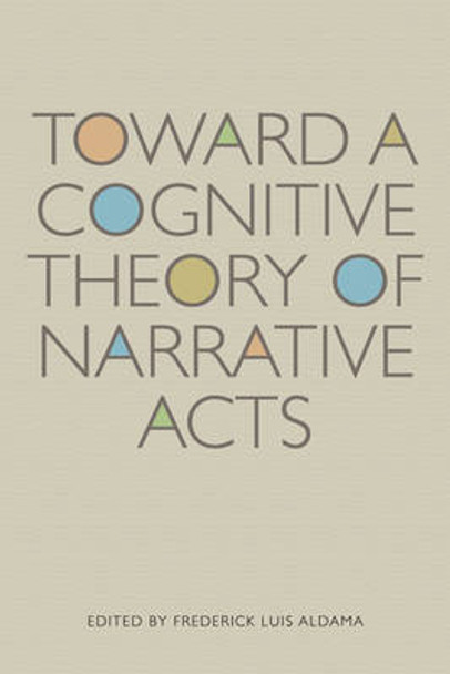 Toward a Cognitive Theory of Narrative Acts by Frederick Luis Aldama 9780292721579