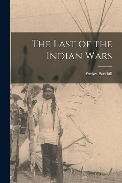 The Last of the Indian Wars by Forbes 1892- Parkhill 9781014972514