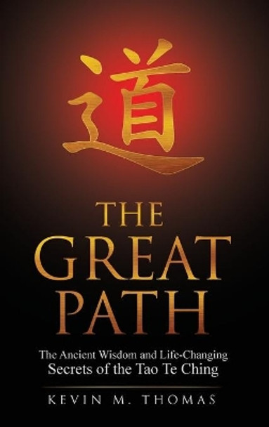 The Great Path: The Ancient Wisdom and Life-Changing Secrets of the Tao Te Ching by Kevin M Thomas 9780996387477