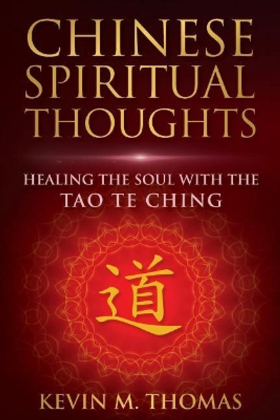 Chinese Spiritual Thoughts: Healing the Soul with the Tao Te Ching by Kevin M Thomas 9780996387491