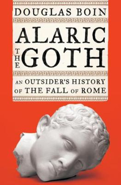 Alaric the Goth: An Outsider's History of the Fall of Rome by Douglas Boin 9780393635690