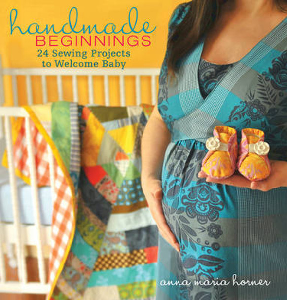 Handmade Beginnings: 24 Sewing Projects to Welcome Baby by Anna Maria Horner 9780470497814