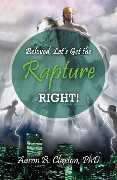 Beloved, Let's Get the Rapture Right! by Aaron B Claxton 9780996404099