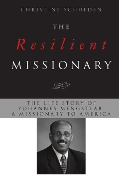 The Resilient Missionary: The Life Story of Yohannes Mengsteab, a Missionary to America by Christine Schulden 9780996677912