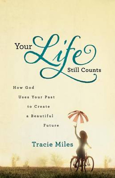 Your Life Still Counts: How God Uses Your Past to Create a Beautiful Future by Tracie Miles 9780764211997