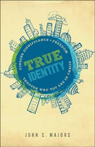 True Identity: Finding Significance and Freedom Through Who You Are in Christ by John C. Majors 9780764230141