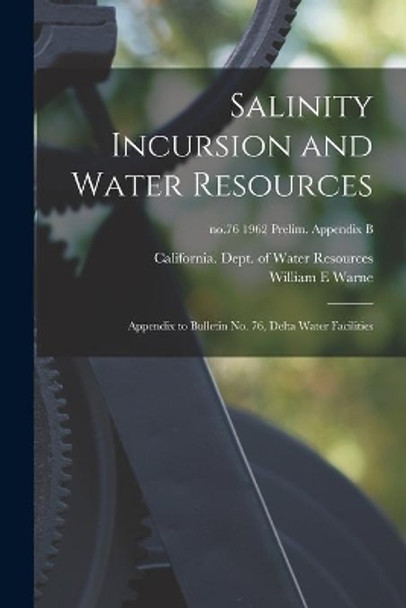 Salinity Incursion and Water Resources: Appendix to Bulletin No. 76, Delta Water Facilities; no.76 1962 Prelim. Appendix B by California Dept of Water Resources 9781014336491