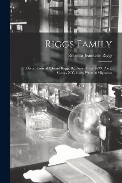 Riggs Family: Descendants of Edward Riggs, Roxbury, Mass. 1633; Place: Conn., N.Y. State, Western Migration by Rebecca Jeannette Riggs 9781014453334