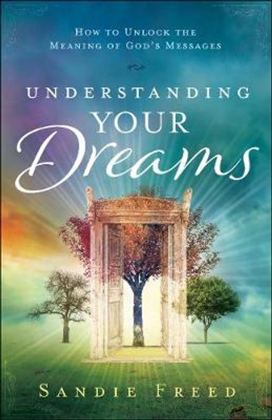 Understanding Your Dreams: How to Unlock the Meaning of God's Messages by Sandie Freed 9780800798420