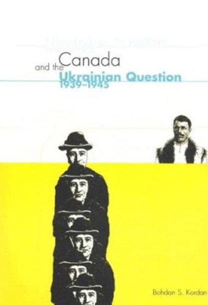 Canada and the Ukrainian Question, 1939-1945: Volume 36 by Bohdan S. Kordan 9780773522305