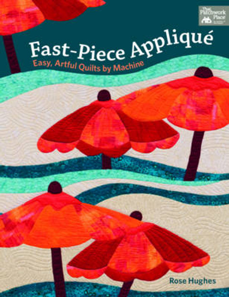Fast-Piece Applique: Easy, Artful Quilts by Machine by Rose Hughes 9781604684698
