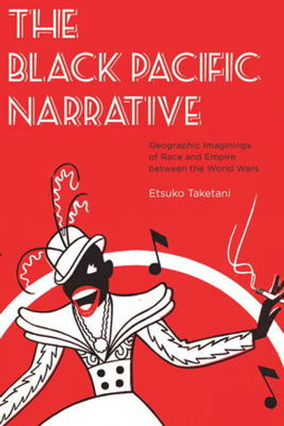 The Black Pacific Narrative - Geographic Imaginings of Race and Empire between the World Wars by Etsuko Taketani 9781611686135