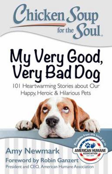 Chicken Soup for the Soul: My Very Good, Very Bad Dog: 101 Heartwarming Stories about Our Happy, Heroic & Hilarious Pets by Amy Newmark 9781611599565