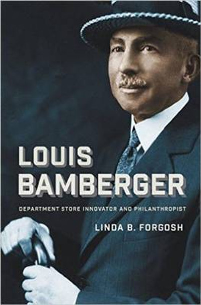 Louis Bamberger  - Department Store Innovator and Philanthropist by Linda B. Forgosh 9781611689815