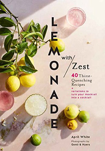 Lemonade with Zest: 40 Thirst-Quenching Recipes by April White 9781452162775