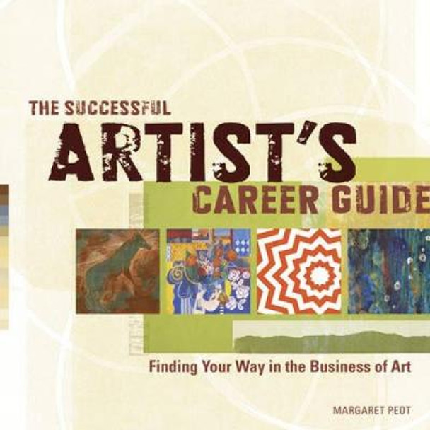 The Successful Artist's Career Guide: Finding Your Way in the Business of Art by Margaret Peot 9781440309304