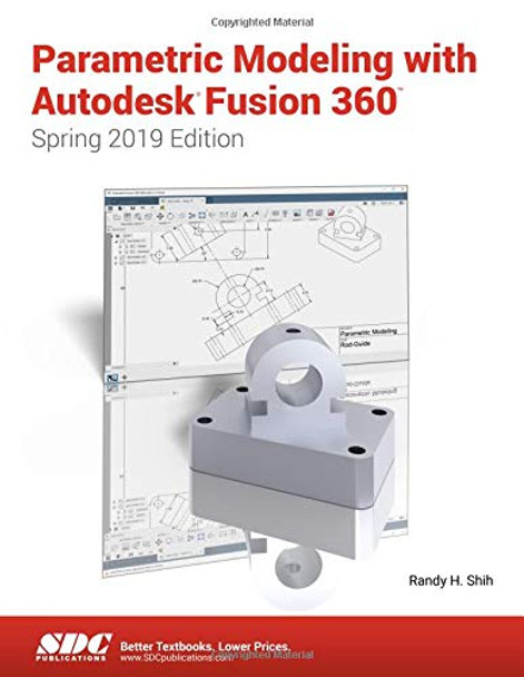 Parametric Modeling with Autodesk Fusion 360 (Spring 2019 Edition) by Randy Shih 9781630572716