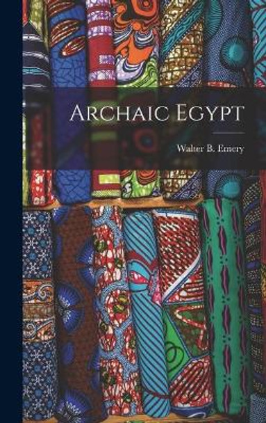 Archaic Egypt by Walter B (Walter Bryan) 1903- Emery 9781014349293